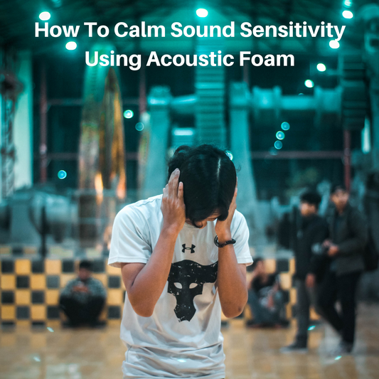 How To Calm Sound Sensitivity Using Acoustic Foam To Eliminate Echoes And Lower Reverberation Time